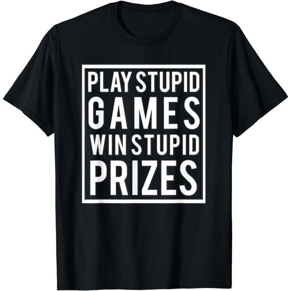 PLAY STUPID GAMES WIN STUPID PRIZES Funny Meme Men Women T-Shirt
