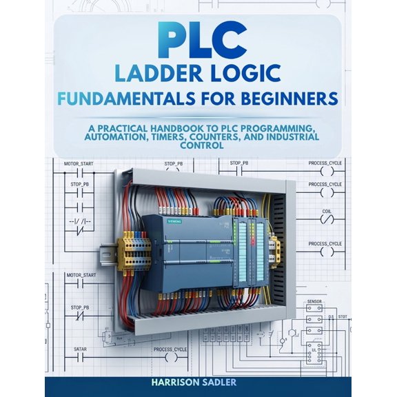 PLC Ladder Logic Fundamentals for Beginners: A Practical Handbook to PLC Programming, Automation, Timers, Counters, and , (Paperback)