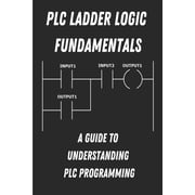 PLC Ladder Logic fundamentals A Guide to Understanding PLC Programming, Paperback