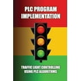 thumbnail image 1 of PLC Program Implementation: Traffic Light Controlling Using PLC Algorithms: Write An Algorithm For Traffic Light Control (Paperback), 1 of 1