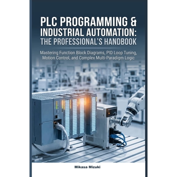 PLC Programming & Industrial Automation: THE PROFESSIONAL'S HANDBOOK: Mastering Function Block Diagrams, PID Loop Tuning, (Paperback)