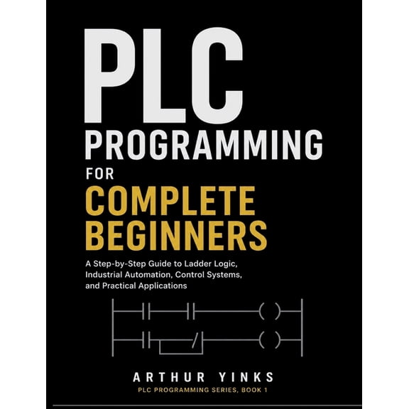 PLC Programming PLC Programming for Complete Beginners: A Step-by-Step Guide to Ladder Logic, Industrial Automation, Control Systems, an, Book 1, (Paperback)