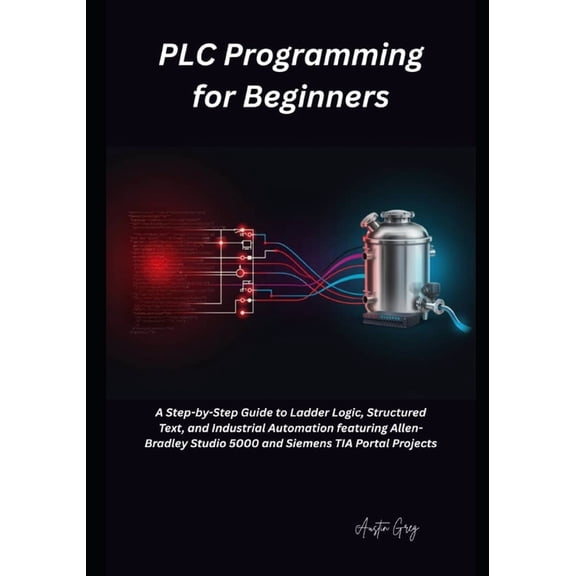 PLC Programming for Beginners: A Step-by-Step Guide to Ladder Logic, Structured Text, and Industrial Automation featurin, (Paperback)