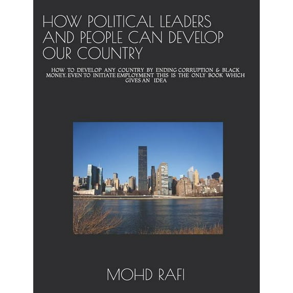 HOW POLITICAL LEADERS AND PEOPLE CAN DEVELOP OUR COUNTRY: HOW TO DEVELOP ANY COUNTRY BY ENDING CORRUPTION BLACK MONEY. EVEN TO INITIATE EMPLOYMENT THIS IS THE ONLY BOOK WHICH GIVES AN ID 1794030808