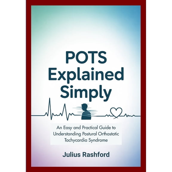 POTS Explained Simply: An Easy and Practical Guide to Understanding Postural Orthostatic Tachycardia Syndrome, (Paperback)