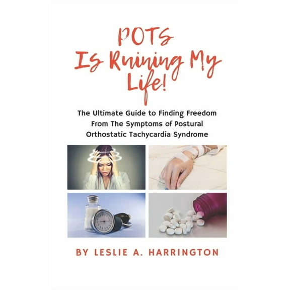POTS Is Ruining My Life!: The Ultimate Guide to Finding Freedom From The Symptoms of Postural Orthostatic Tachycardia Syndrome