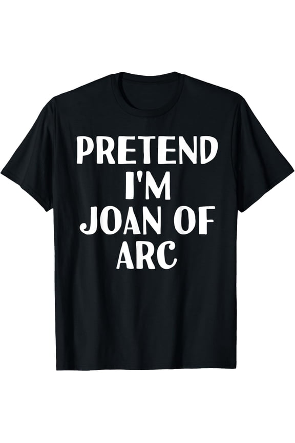 PRETEND I'M JOAN OF ARC Funny Halloween DIY Costume T-Shirt