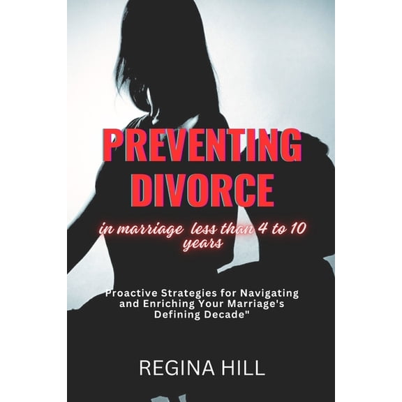 PREVENTING DIVORCE in marriage less than 4 to 10 years: Proactive Strategies For Navigating And Enriching Your Marriage's Defining Decade. (Paperback)