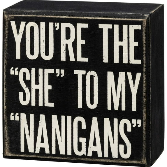 PRIMITIVES BY KATHY You're The She To My Nanigans Box Sign in Black with White Lettering