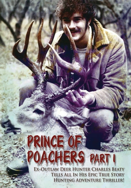 PRINCE OF POACHERS Part 1 Ex-Outlaw Deer Hunter Charles Beaty Tells All In His EPIC True Story Hunting Adventure Thrille, (Paperback)