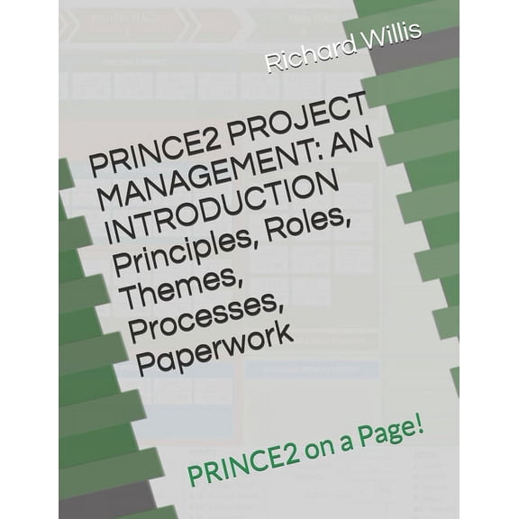 PRINCE2 PROJECT MANAGEMENT - AN INTRODUCTION - Principles, Roles, Themes, Processes, Paperwork: PRINCE2 on a Page!