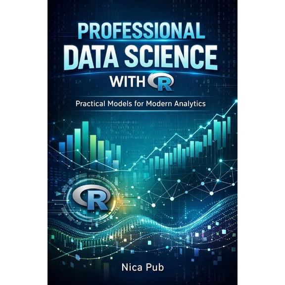 PROFESSIONAL DATA SCIENCE WITH R Practical Models for Modern Analytics, (Paperback)