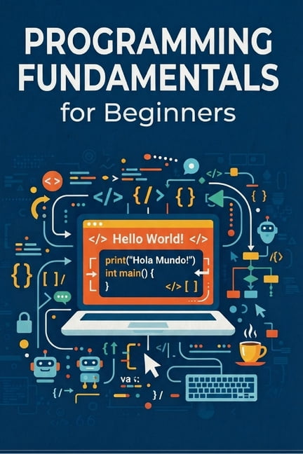 PROGRAMMING FUNDAMENTALS for Beginners: Learn to Think and Build Like a ...