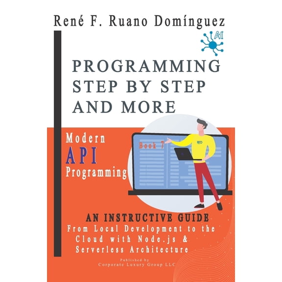 PROGRAMMING STEP BY STEP AND MORE - Book 7: Modern API Programming: From Local Development to the Cloud with Node.js and, (Paperback)