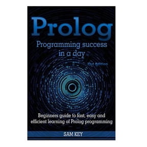 PROLOG Programming Success in a Day: Beginners Guide to Fast, Easy and Efficient Learning of PROLOG Programming