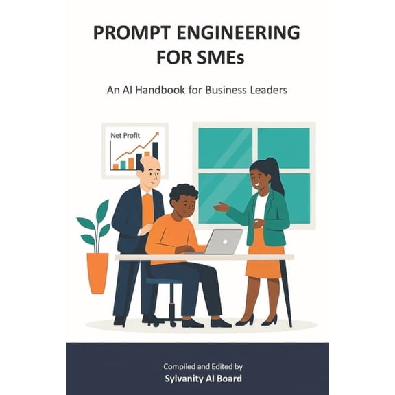 Sylvanity Essential AI & Automation PROMPT ENGINEERING FOR SMEs: An AI Handbook for Business Leaders, (Paperback)