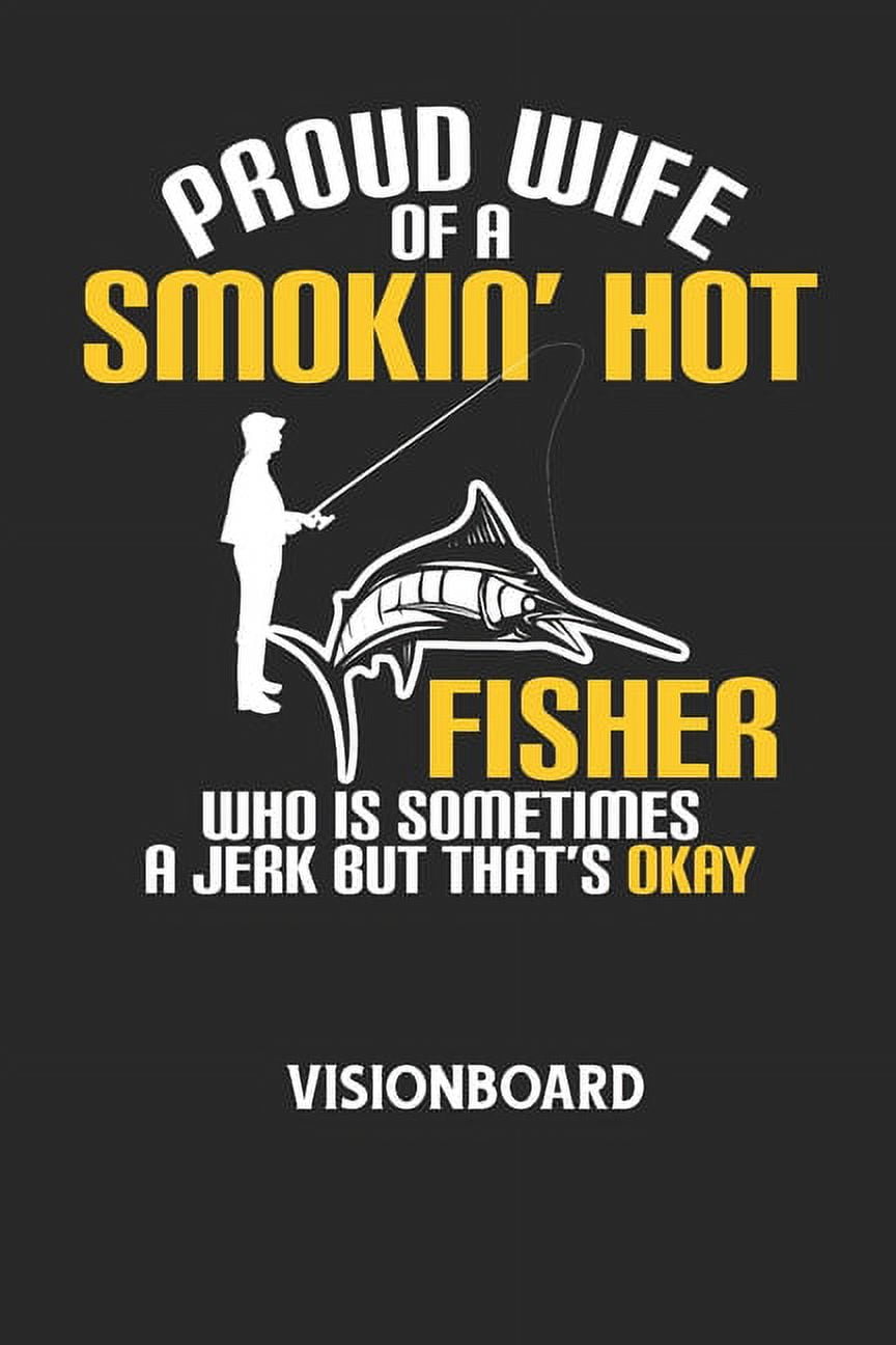 PROUD WIFE OF A SMOKIN' HOT FISHER WHO IS SOMETIMES A JERK BUT THAT'S OKAY - Visionboard: Halte deine Visionen schriftli, (Paperback)