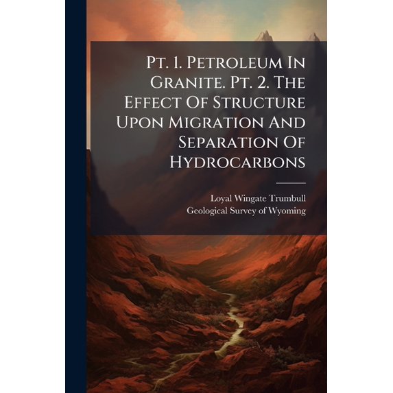 Pt. 1. Petroleum In Granite. Pt. 2. The Effect Of Structure Upon Migration And Separation Of Hydrocarbons (Paperback)
