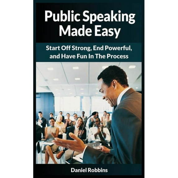 Public Speaking Made Easy: Start Off Strong, End Powerful, and Have Fun in the Process, (Paperback)