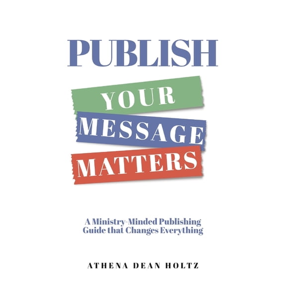 PUBLISH Your Message Matters: A Ministry-Minded Publishing Guide that Changes Everything, (Paperback)