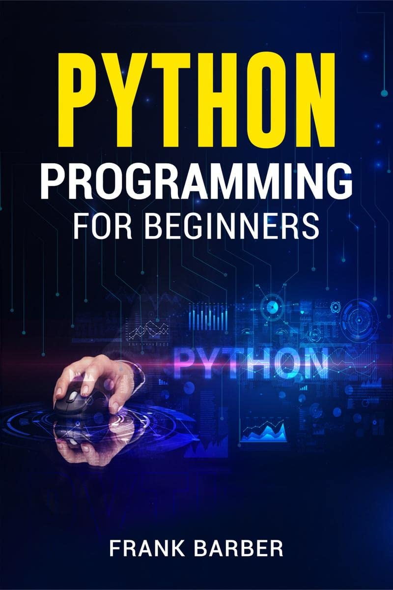 PYTHON PROGRAMMING FOR BEGINNERS Frank Barber : Discover the Basics of ...