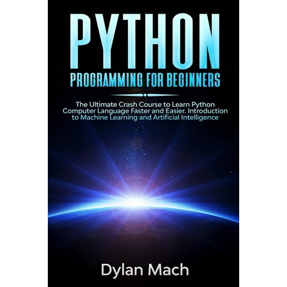 PYTHON Programming for Beginners : The Ultimate Crash Course to Learn Python Computer Language Faster and Easier. Introduction to Machine Learning and Artificial Intelligence (Paperback)