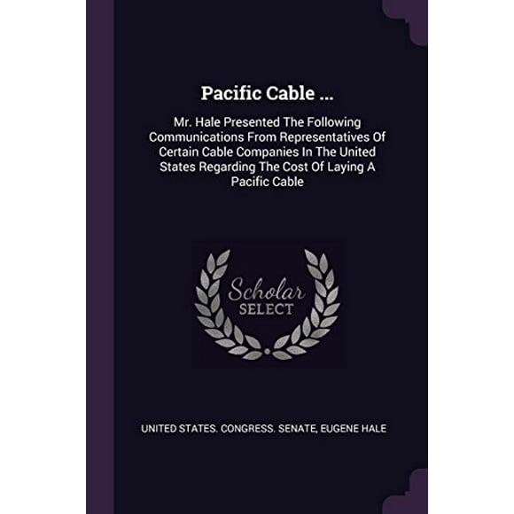 Pacific Cable ... : Mr. Hale Presented The Following Communications From Representatives Of Certain Cable Companies In The United States Regarding The Cost Of Laying A Pacific Cable (Paperback)