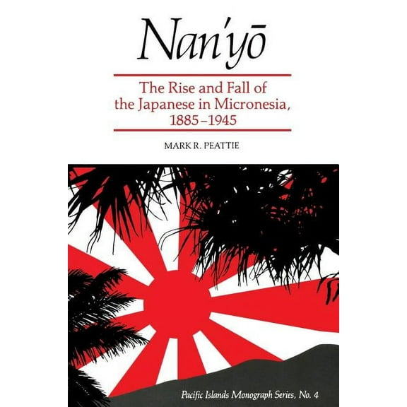 Pacific Islands Monograph Nan'y&amp;#333;: The Rise and Fall of the Japanese in Micronesia, 1885-1945, Book 04, (Paperback)
