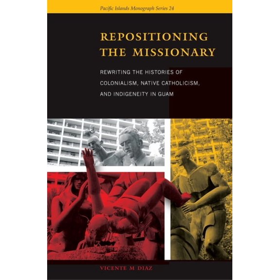 Pacific Islands Monograph: Repositioning the Missionary: Rewriting the Histories of Colonialism, Native Catholicism, and Indigeneity in Guam (Paperback)
