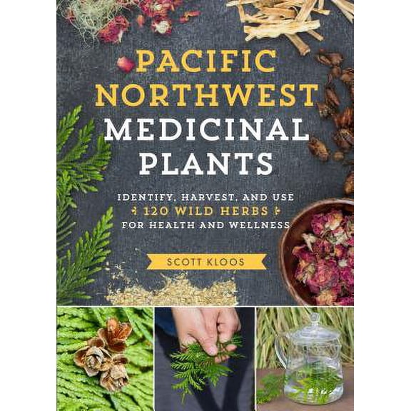 Pacific Northwest Medicinal Plants: Identify, Harvest, and Use 120 Wild Herbs for Health and Wellness