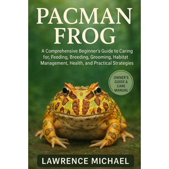 Pacman Frog: Comprehensive Beginner's Guide to Caring for, Feeding, Breeding, Grooming, Habitat Management, Health, and , (Paperback)