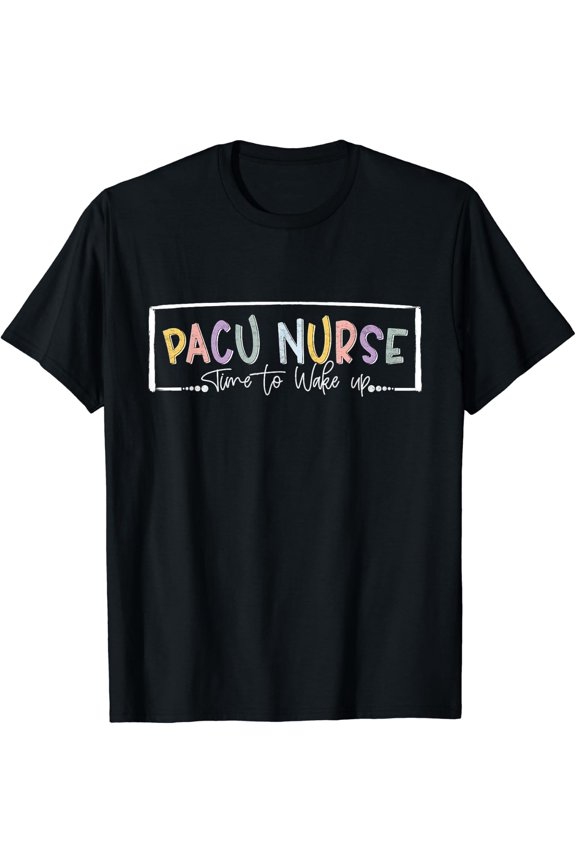 Pacu Nurse Time To Wake Up Post Anesthesia Care Unit Nurse T-Shirt Size S-5XL