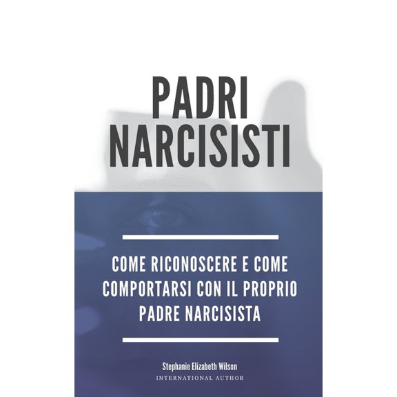 Padri Narcisisti: come riconoscere e come comportarsi con il proprio padre narcisista (Paperback)