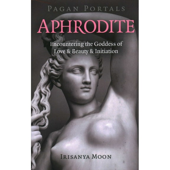 Pagan Portals - Aphrodite: Encountering the Goddess of Love & Beauty & Initiation, (Paperback)