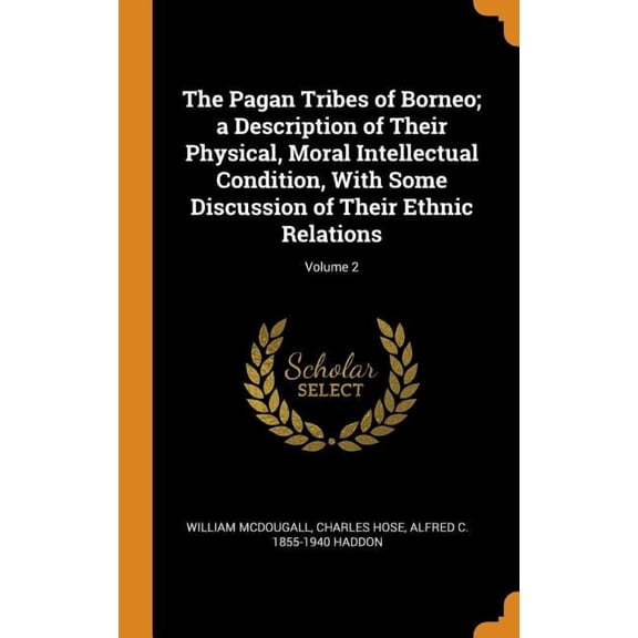 The Pagan Tribes of Borneo; A Description of Their Physical, Moral Intellectual Condition, with Some Discussion of Their Ethnic Relations; Volume 2 (Hardcover)