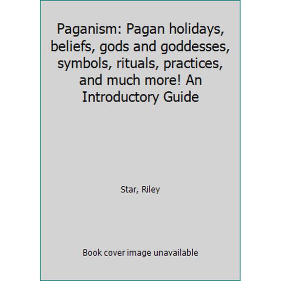 Paganism: Pagan Holidays, Beliefs, Gods and Goddesses, Symbols, Rituals, Practices, and Much More! an Introductory Guide