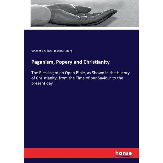 Paganism, Popery and Christianity: The Blessing of an Open Bible, as Shown in the History of Christianity, from the Time, (Paperback)
