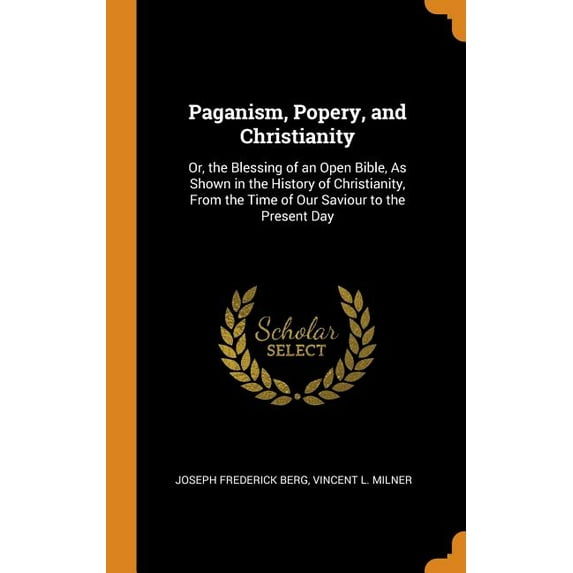 Paganism, Popery, and Christianity : Or, the Blessing of an Open Bible, as Shown in the History of Christianity, from the Time of Our Saviour to the Present Day (Hardcover)