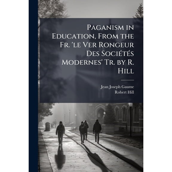 Paganism in Education, From the Fr. 'le Ver Rongeur Des Socits Modernes' Tr. by R. Hill (Paperback)