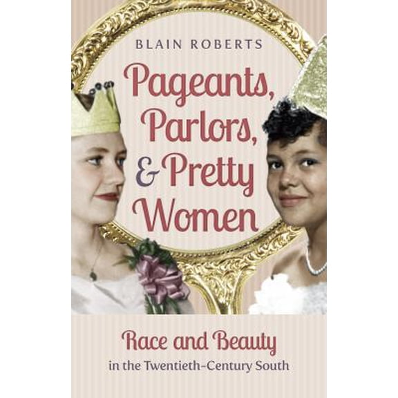 Pre-Owned Pageants, Parlors, and Pretty Women: Race and Beauty in the Twentieth-Century South (Hardcover) 1469614200 9781469614205