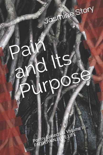 Pain and Its Purpose: FAITH.PAIN.LOVE.LIFE Poetry Collection, Volume III (Paperback)