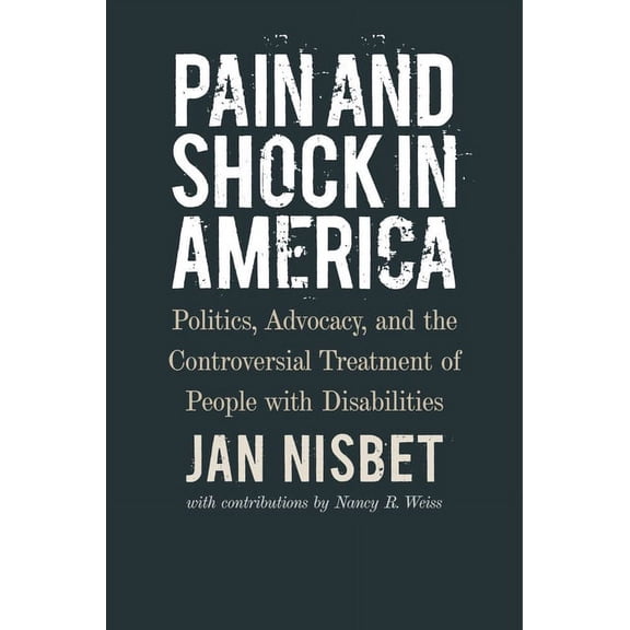 Pain and Shock in America : Politics, Advocacy, and the Controversial Treatment of People with Disabilities (Hardcover)