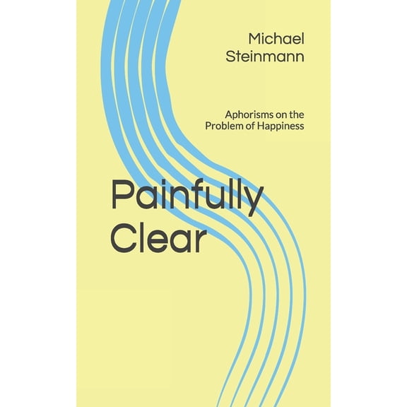 Painfully Clear: Aphorisms on the Problem of Happiness, (Paperback)