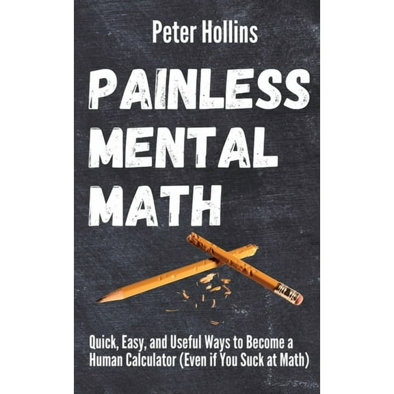 Painless Mental Math: Quick, Easy, and Useful Ways to Become a Human Calculator (Even if You Suck at Math), (Paperback)