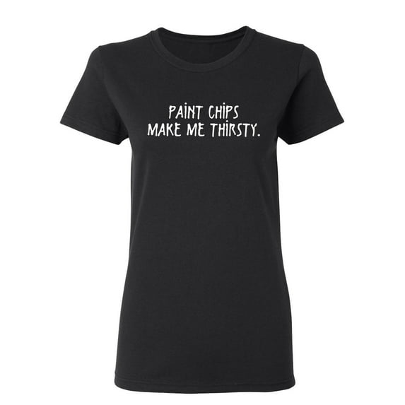 Paint Chips Make Me Thirsty Sarcastic Novelty Gift Idea Adult Humor Funny Women's Casual Tees