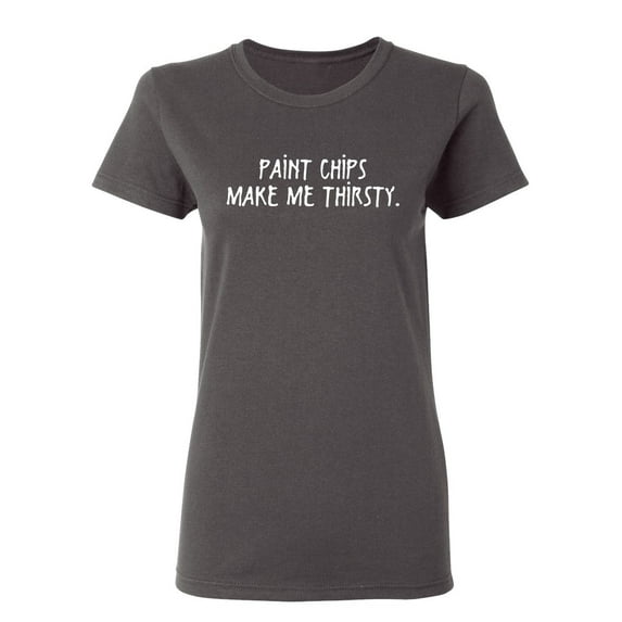 Paint Chips Make Me Thirsty Sarcastic Novelty Gift Idea Adult Humor Funny Women's Casual Tees