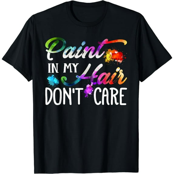 Paint In My Hair Don't Care Shirt Art Teacher Artist Painter T-Shirt