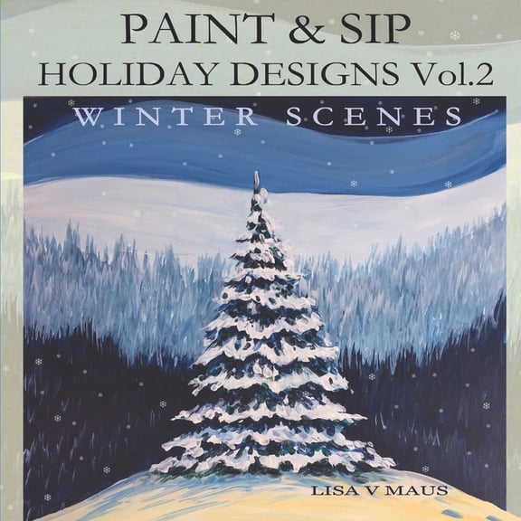 Paint and Sip Holiday Designs Vol.2: Winter Scenes (Paperback) by Lisa V Maus