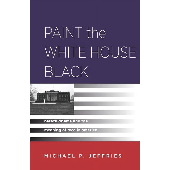 Paint the White House Black: Barack Obama and the Meaning of Race in America, (Paperback)
