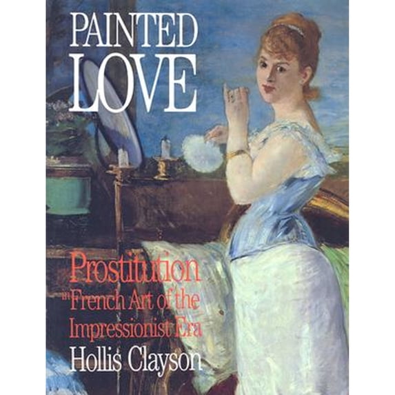 Pre-Owned Painted Love: Prostitution in French Art of the Impressionist Era (Paperback 9780892367290) by Hollis Clayson